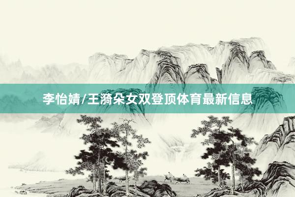 李怡婧/王漪朵女双登顶体育最新信息