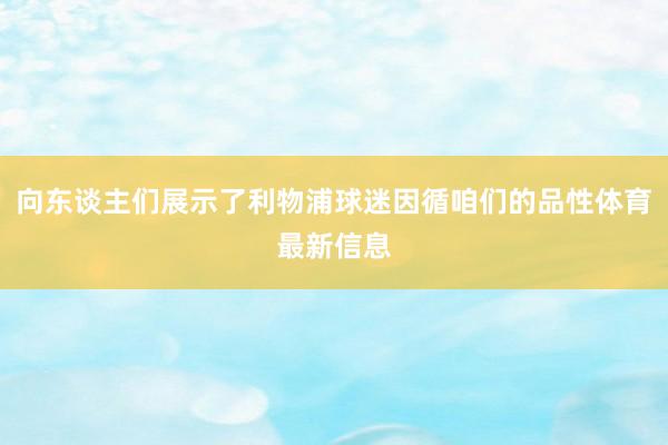 向东谈主们展示了利物浦球迷因循咱们的品性体育最新信息