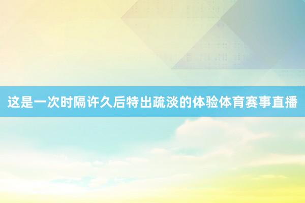 这是一次时隔许久后特出疏淡的体验体育赛事直播