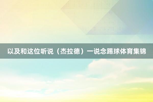 以及和这位听说（杰拉德）一说念踢球体育集锦
