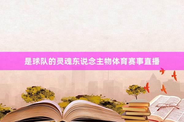 是球队的灵魂东说念主物体育赛事直播