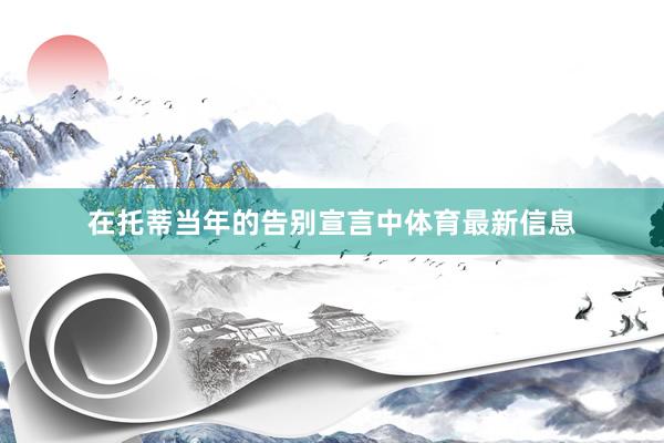 在托蒂当年的告别宣言中体育最新信息