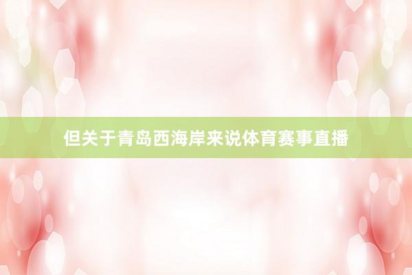但关于青岛西海岸来说体育赛事直播