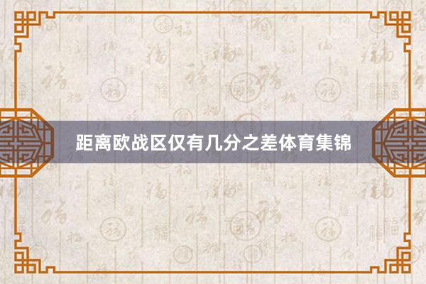 距离欧战区仅有几分之差体育集锦