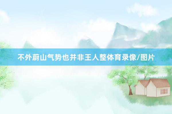 不外蔚山气势也并非王人整体育录像/图片