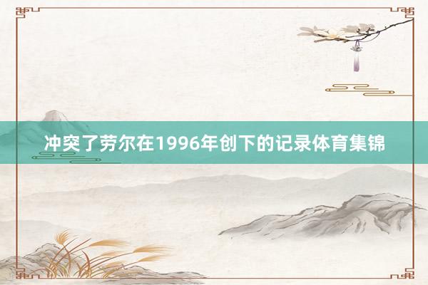 冲突了劳尔在1996年创下的记录体育集锦