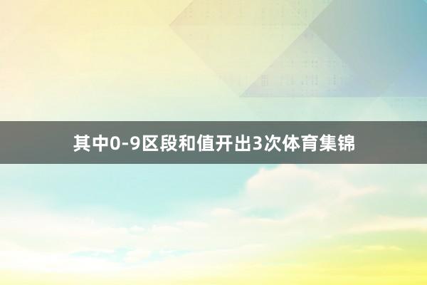 其中0-9区段和值开出3次体育集锦