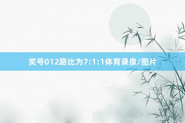 奖号012路比为7:1:1体育录像/图片