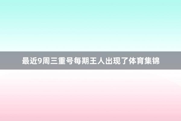 最近9周三重号每期王人出现了体育集锦
