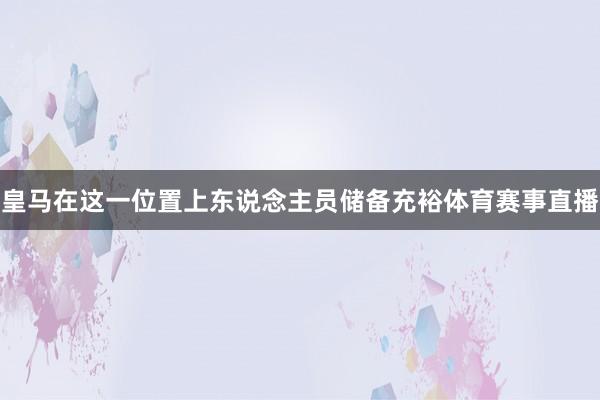 皇马在这一位置上东说念主员储备充裕体育赛事直播
