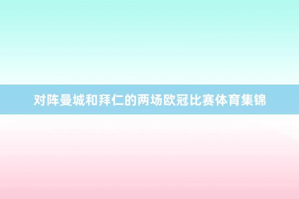 对阵曼城和拜仁的两场欧冠比赛体育集锦