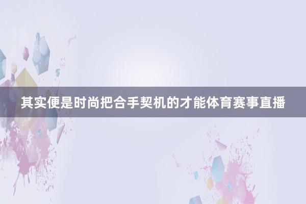 其实便是时尚把合手契机的才能体育赛事直播