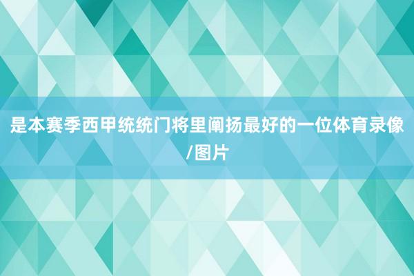 是本赛季西甲统统门将里阐扬最好的一位体育录像/图片