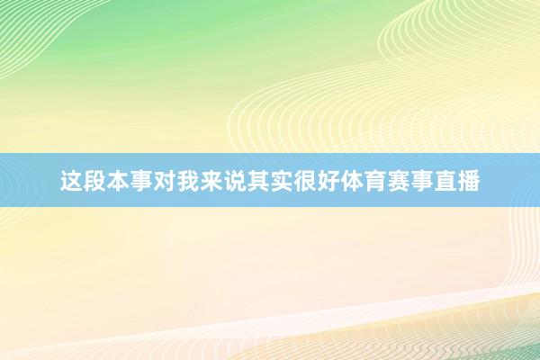 这段本事对我来说其实很好体育赛事直播