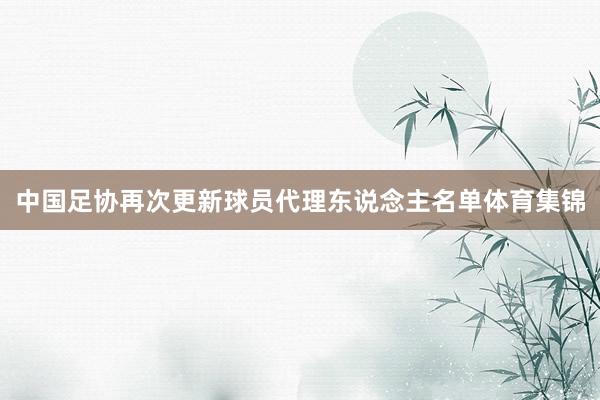 中国足协再次更新球员代理东说念主名单体育集锦