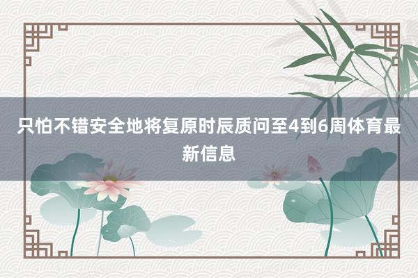 只怕不错安全地将复原时辰质问至4到6周体育最新信息