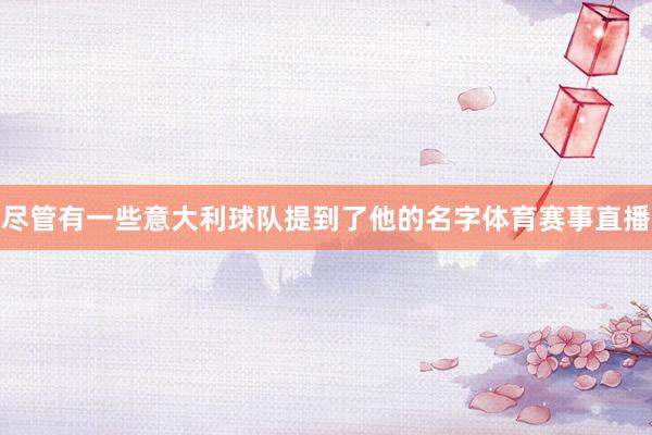 尽管有一些意大利球队提到了他的名字体育赛事直播