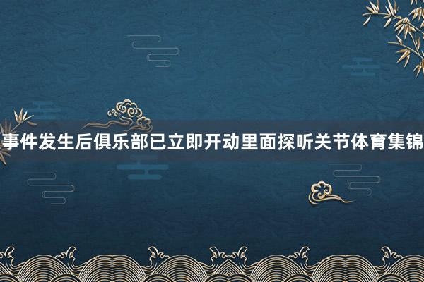 事件发生后俱乐部已立即开动里面探听关节体育集锦