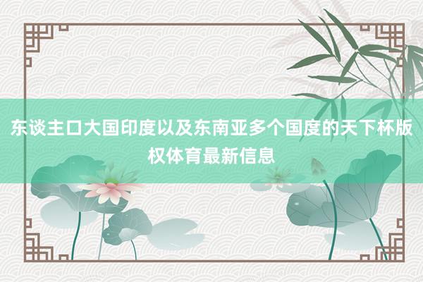 东谈主口大国印度以及东南亚多个国度的天下杯版权体育最新信息