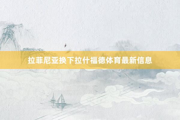 拉菲尼亚换下拉什福德体育最新信息