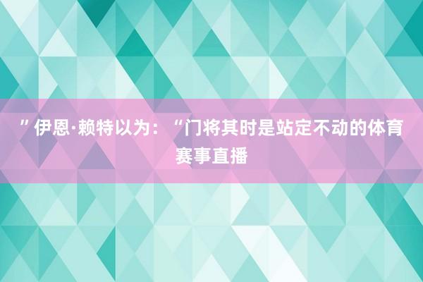 ”伊恩·赖特以为：“门将其时是站定不动的体育赛事直播