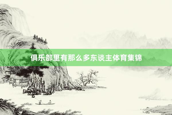 俱乐部里有那么多东谈主体育集锦