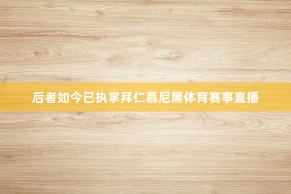后者如今已执掌拜仁慕尼黑体育赛事直播