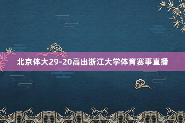 北京体大29-20高出浙江大学体育赛事直播