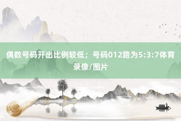 偶数号码开出比例较低；号码012路为5:3:7体育录像/图片