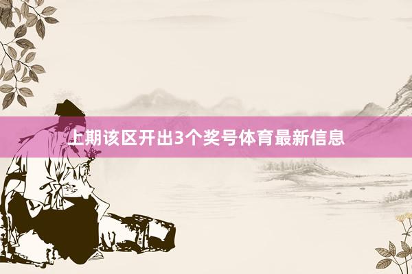 上期该区开出3个奖号体育最新信息