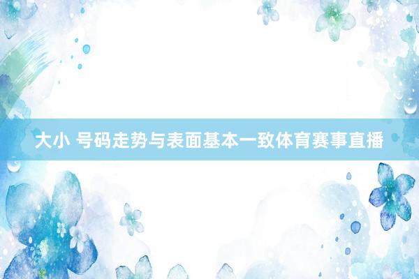 大小 号码走势与表面基本一致体育赛事直播