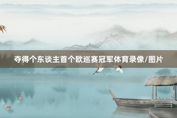 夺得个东谈主首个欧巡赛冠军体育录像/图片