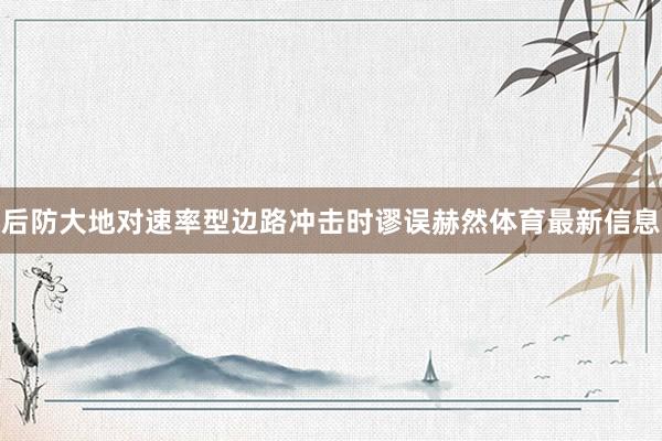 后防大地对速率型边路冲击时谬误赫然体育最新信息