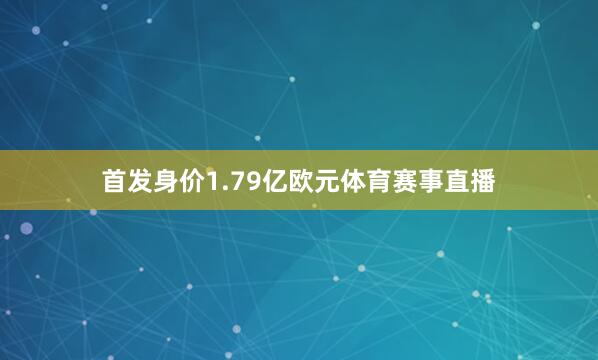 首发身价1.79亿欧元体育赛事直播
