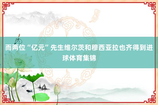 而两位“亿元”先生维尔茨和穆西亚拉也齐得到进球体育集锦