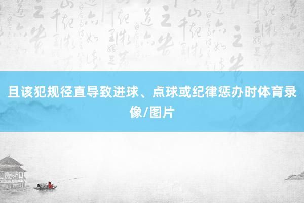 且该犯规径直导致进球、点球或纪律惩办时体育录像/图片