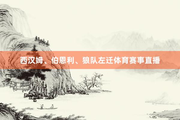 西汉姆、伯恩利、狼队左迁体育赛事直播