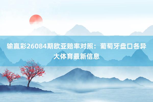 输赢彩26084期欧亚赔率对照：葡萄牙盘口各异大体育最新信息