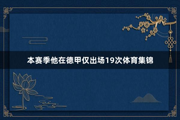 本赛季他在德甲仅出场19次体育集锦
