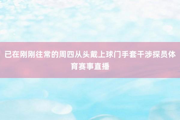 已在刚刚往常的周四从头戴上球门手套干涉探员体育赛事直播