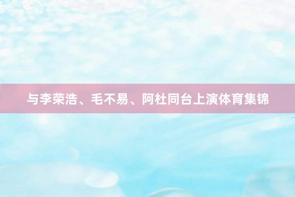 与李荣浩、毛不易、阿杜同台上演体育集锦