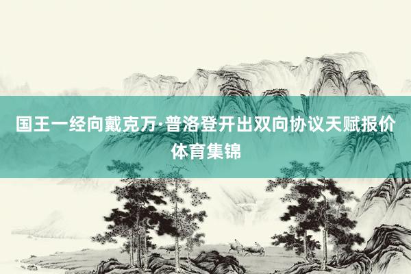 国王一经向戴克万·普洛登开出双向协议天赋报价体育集锦